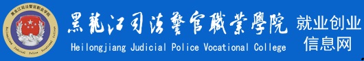 黑龍江司法警官職業學院就業創業信息網